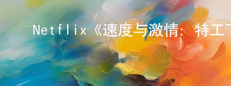 陈德培的动漫综艺大全,Netflix《速度与激情:特工飞车手第二季》迅雷下载/在线观看/百度云-动漫/卡通-美剧天堂